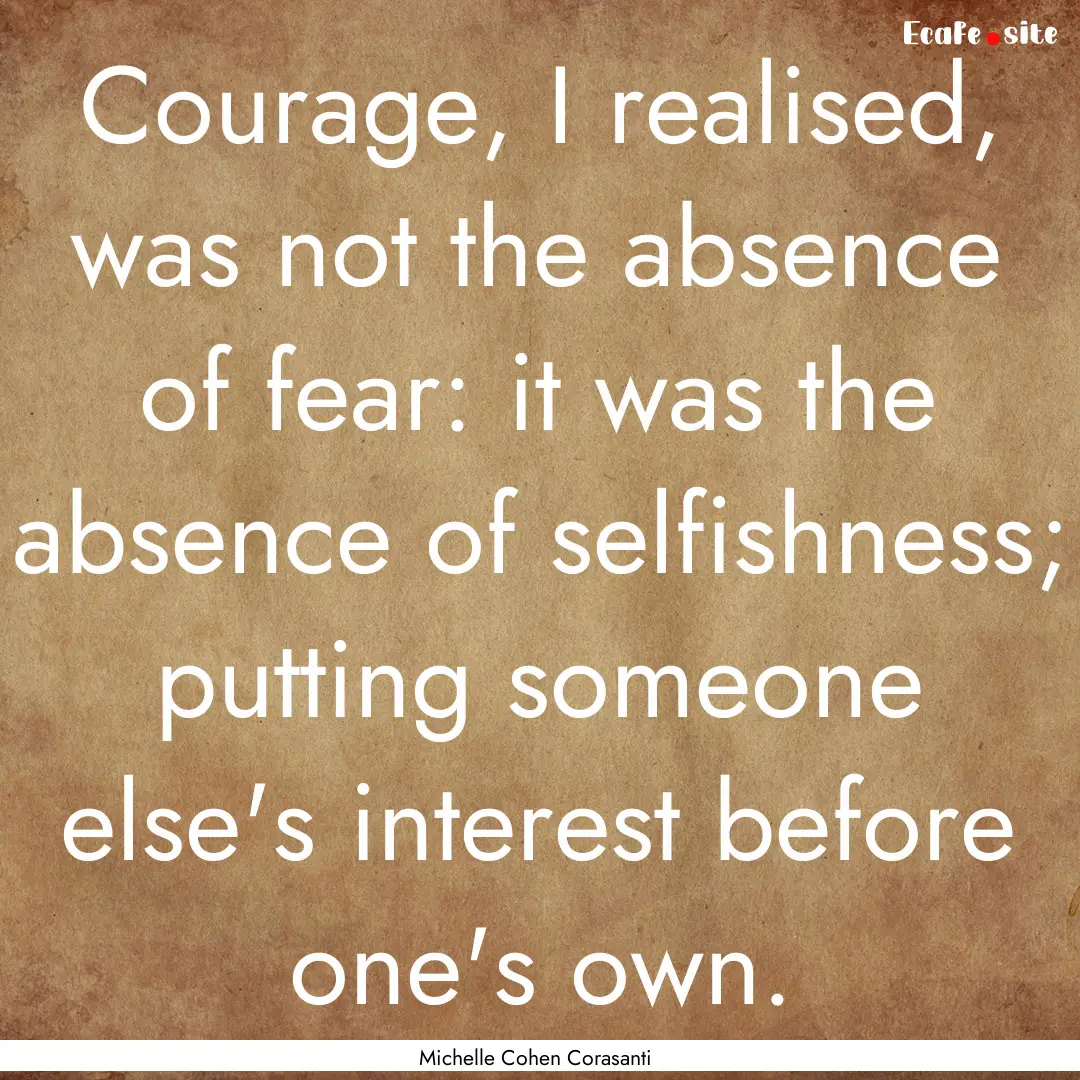 Courage, I realised, was not the absence.... : Quote by Michelle Cohen Corasanti