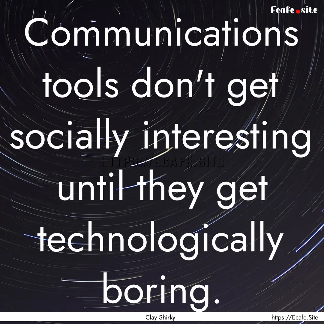 Communications tools don't get socially interesting.... : Quote by Clay Shirky