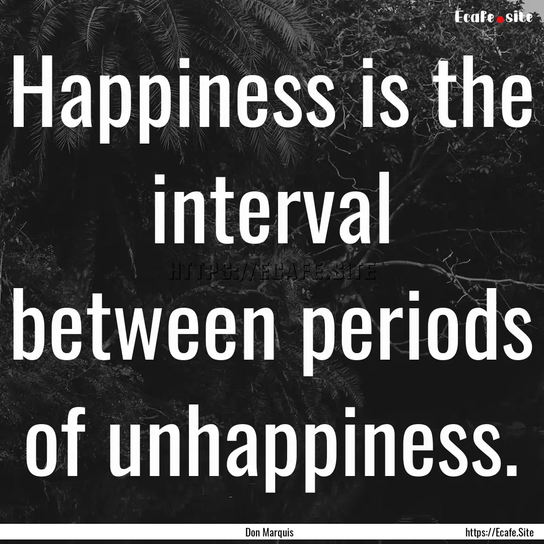 Happiness is the interval between periods.... : Quote by Don Marquis