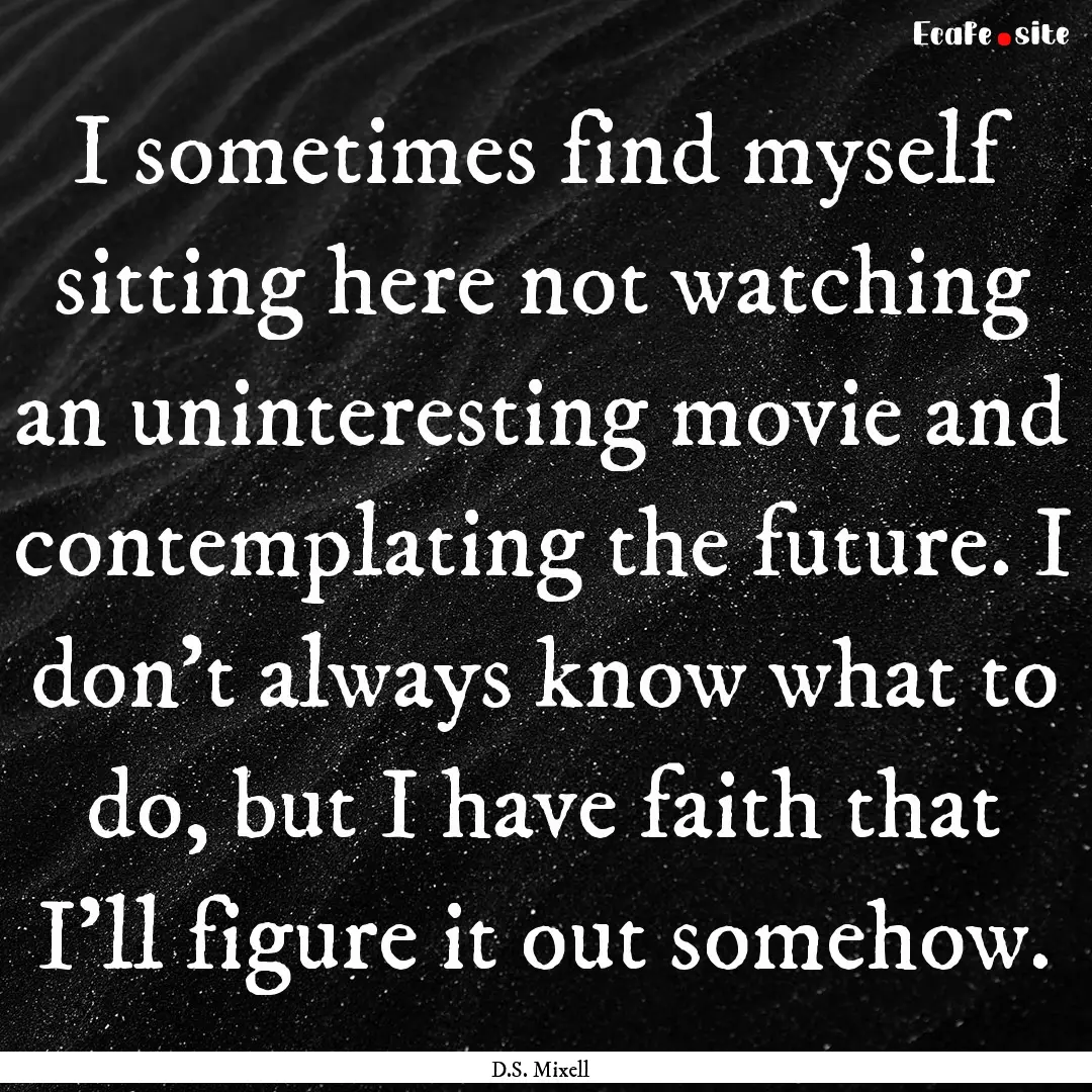 I sometimes find myself sitting here not.... : Quote by D.S. Mixell