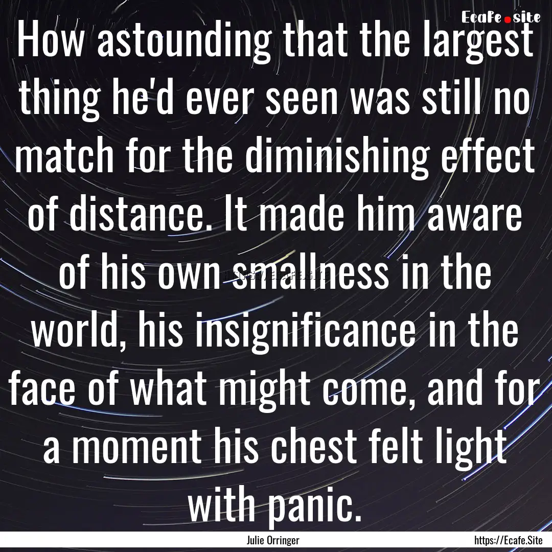 How astounding that the largest thing he'd.... : Quote by Julie Orringer