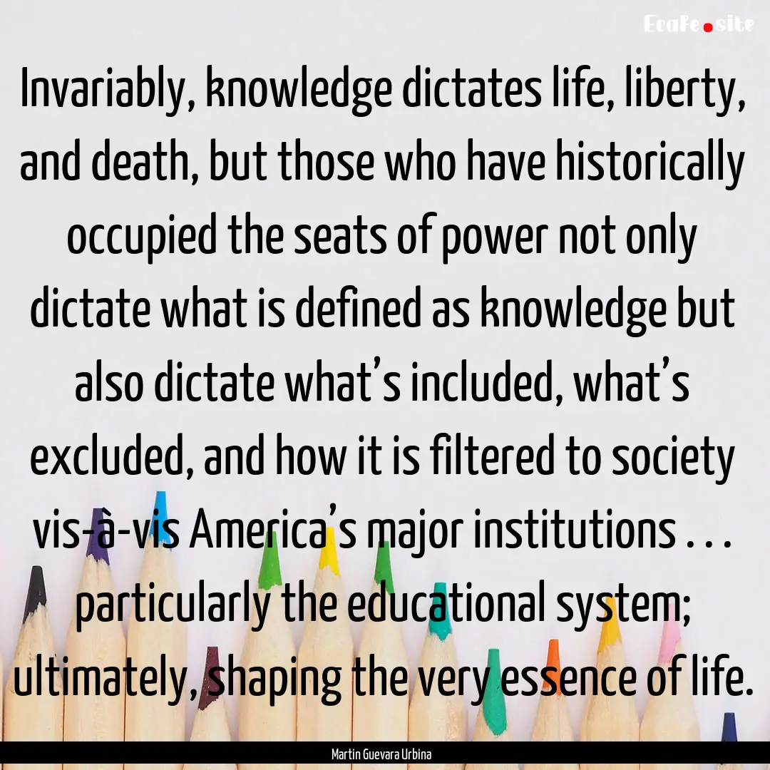 Invariably, knowledge dictates life, liberty,.... : Quote by Martin Guevara Urbina