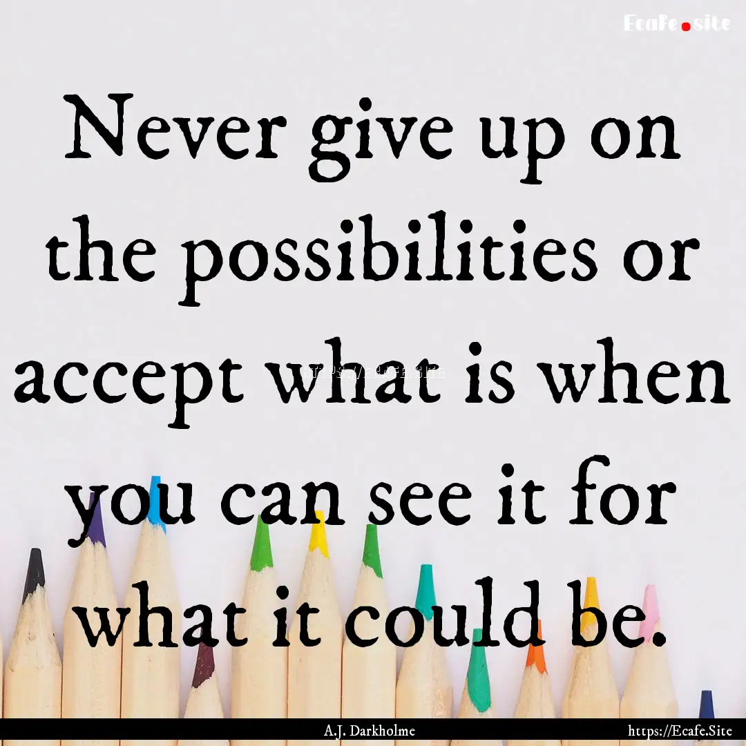 Never give up on the possibilities or accept.... : Quote by A.J. Darkholme