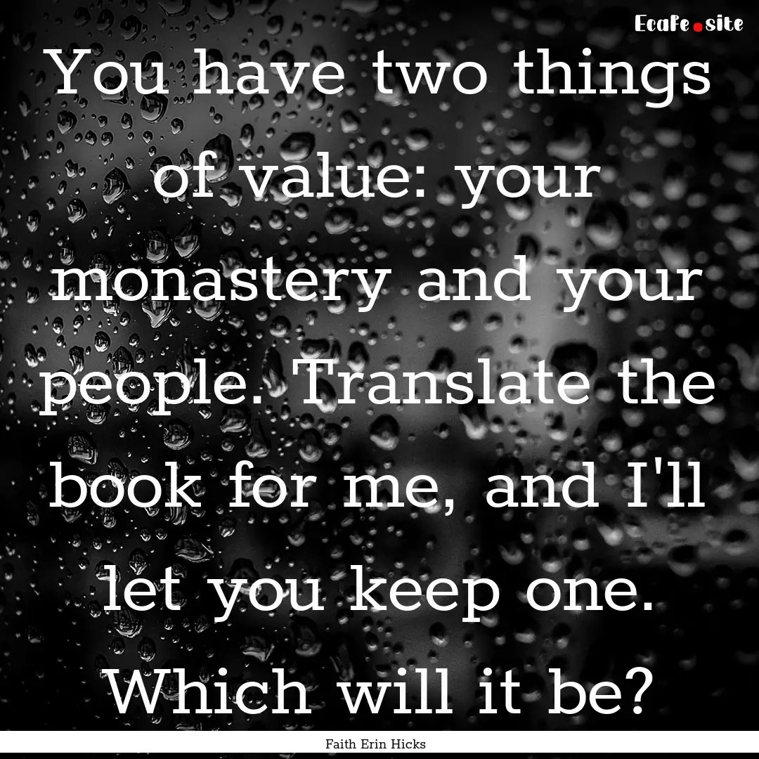 You have two things of value: your monastery.... : Quote by Faith Erin Hicks