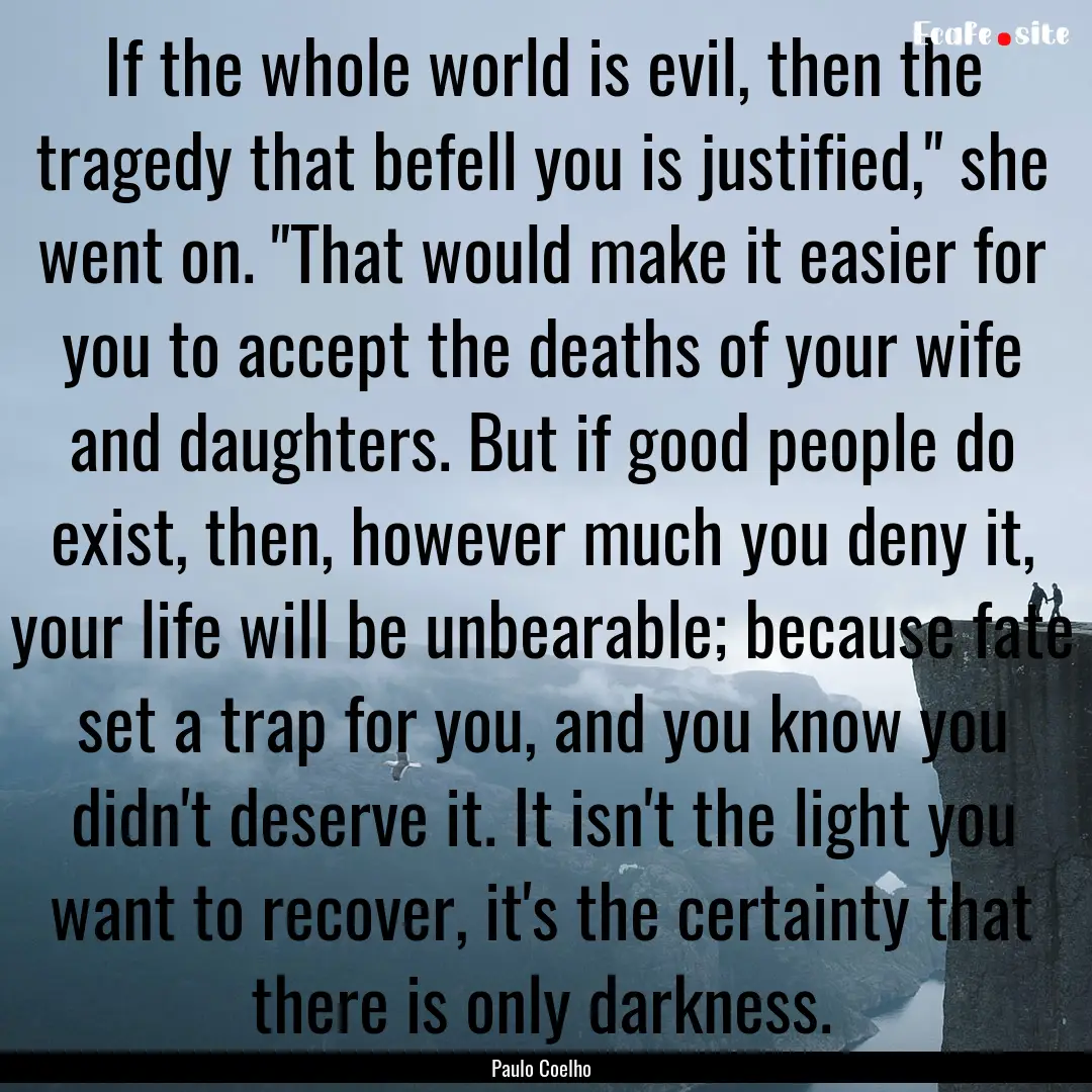 If the whole world is evil, then the tragedy.... : Quote by Paulo Coelho