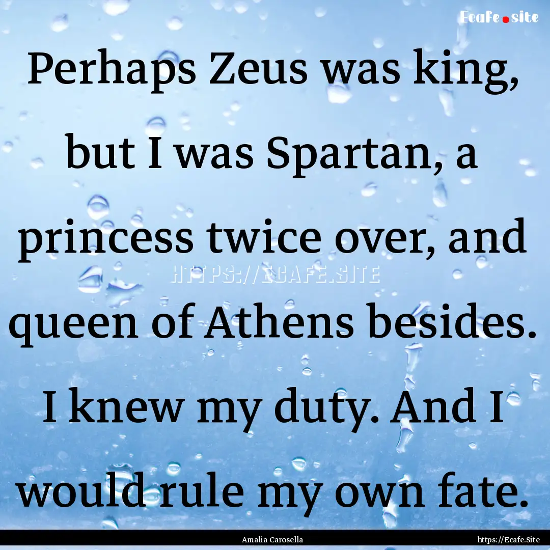 Perhaps Zeus was king, but I was Spartan,.... : Quote by Amalia Carosella