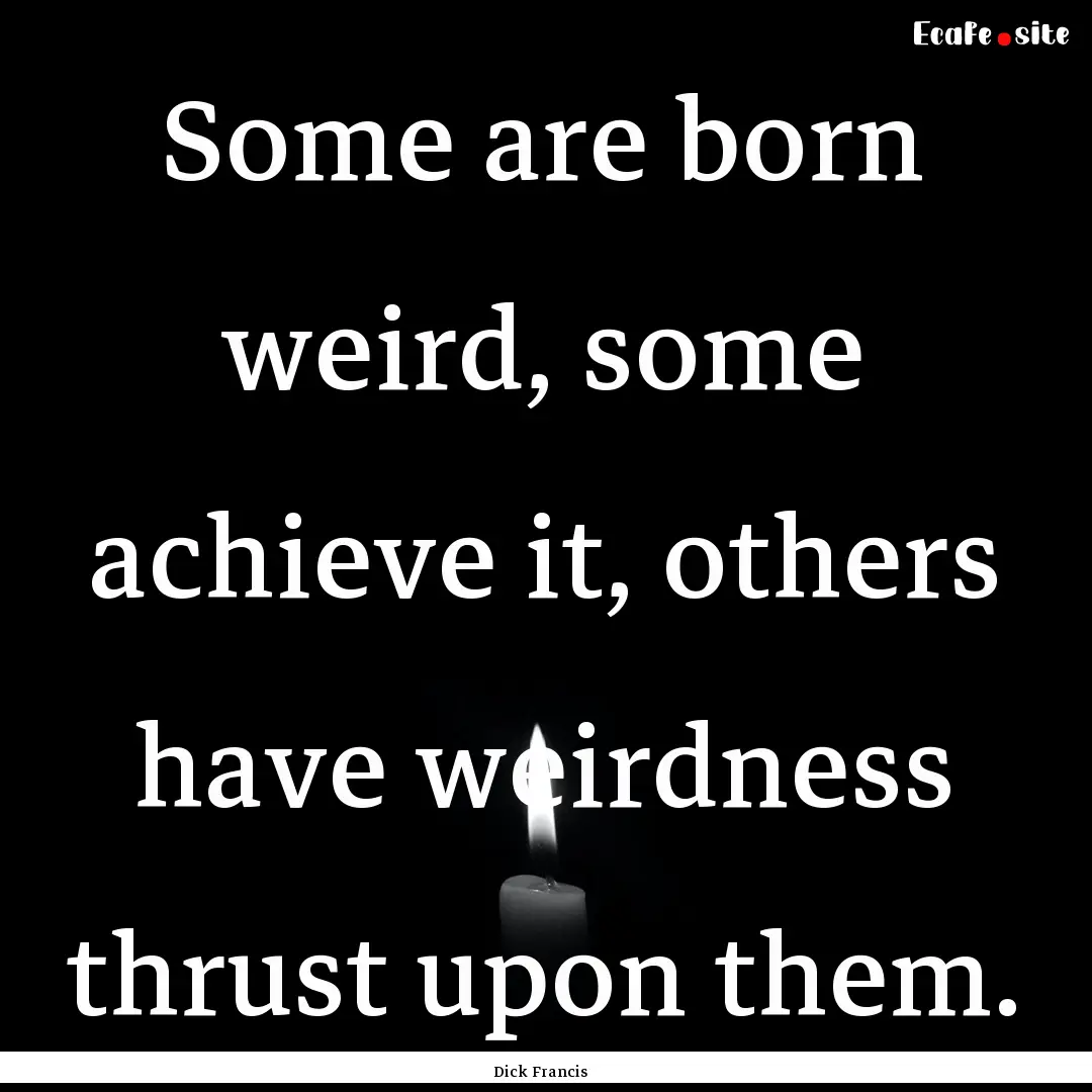 Some are born weird, some achieve it, others.... : Quote by Dick Francis