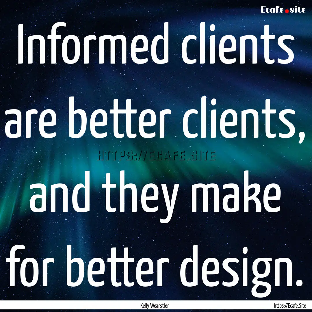 Informed clients are better clients, and.... : Quote by Kelly Wearstler