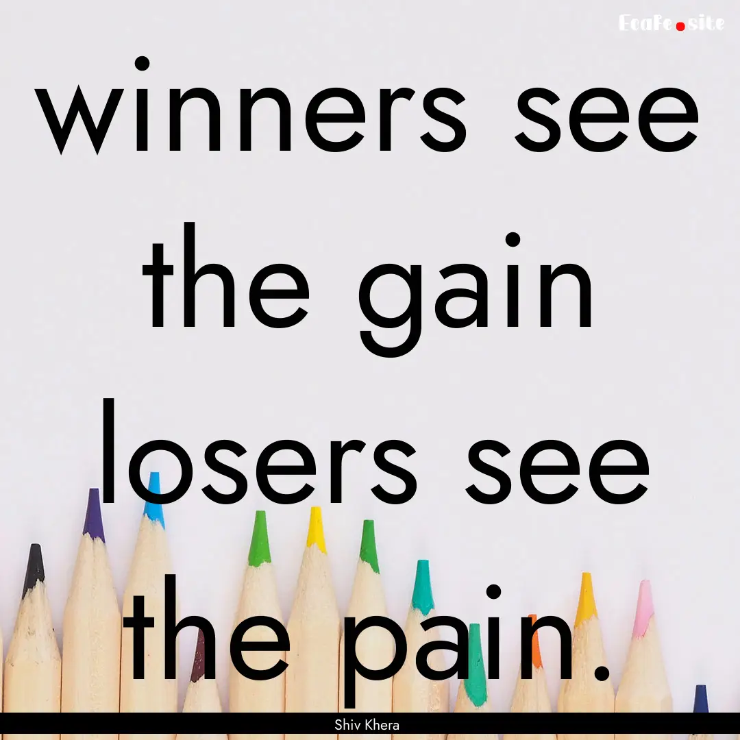 winners see the gain losers see the pain..... : Quote by Shiv Khera