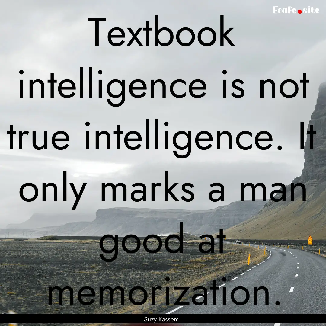 Textbook intelligence is not true intelligence..... : Quote by Suzy Kassem