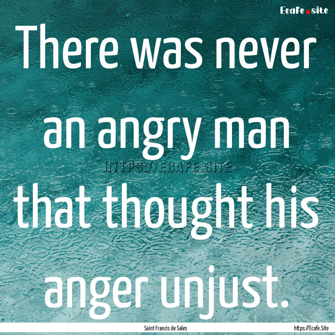 There was never an angry man that thought.... : Quote by Saint Francis de Sales