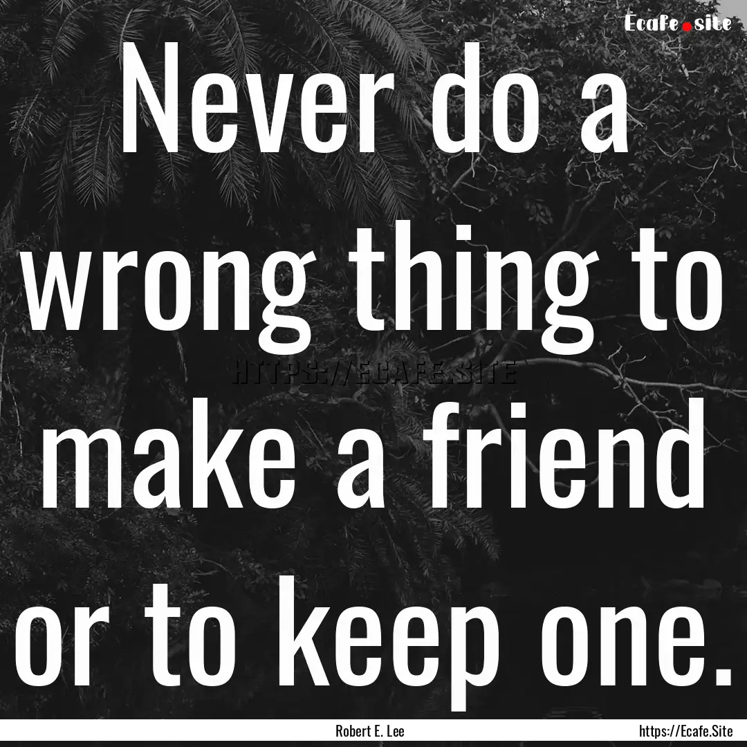 Never do a wrong thing to make a friend or.... : Quote by Robert E. Lee