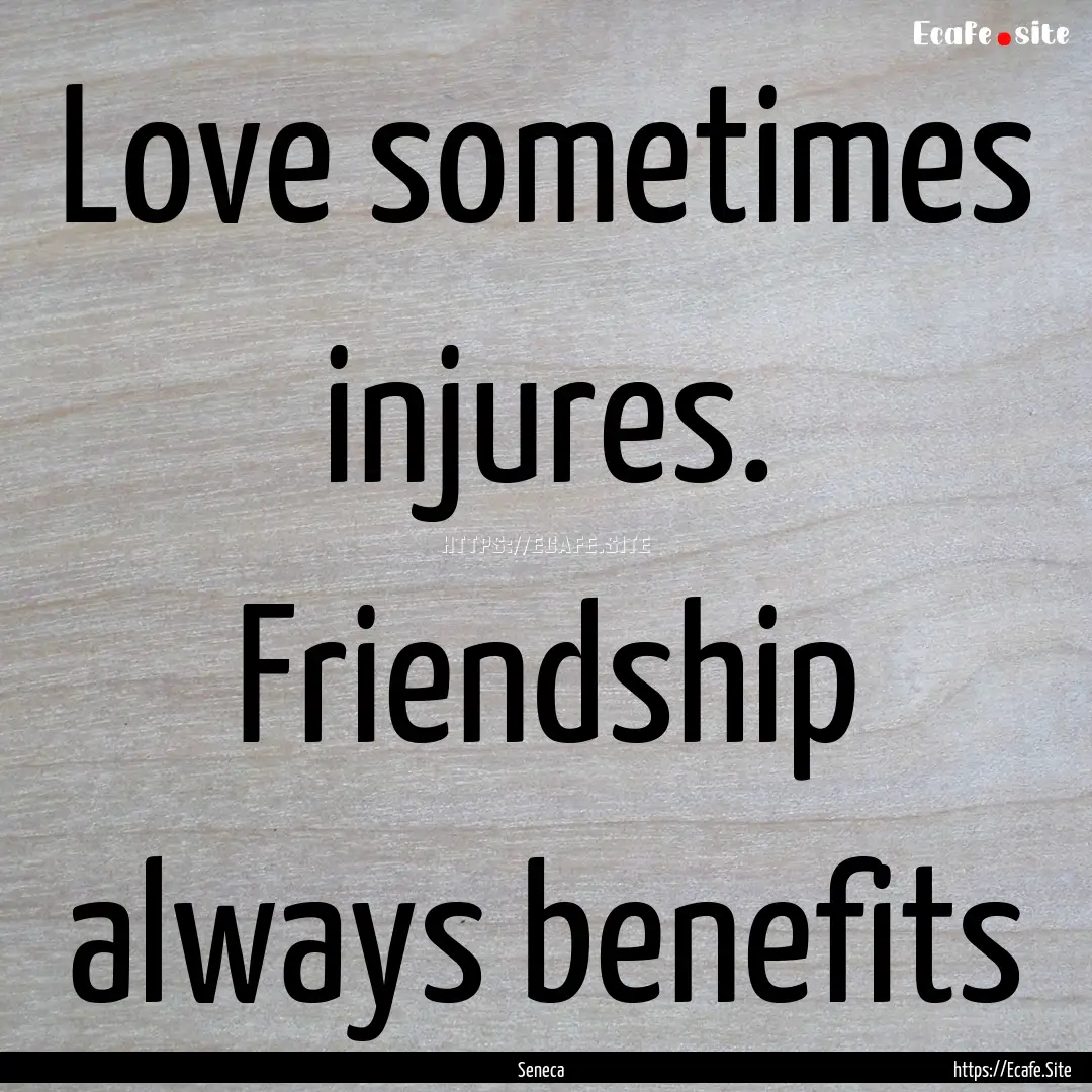 Love sometimes injures. Friendship always.... : Quote by Seneca