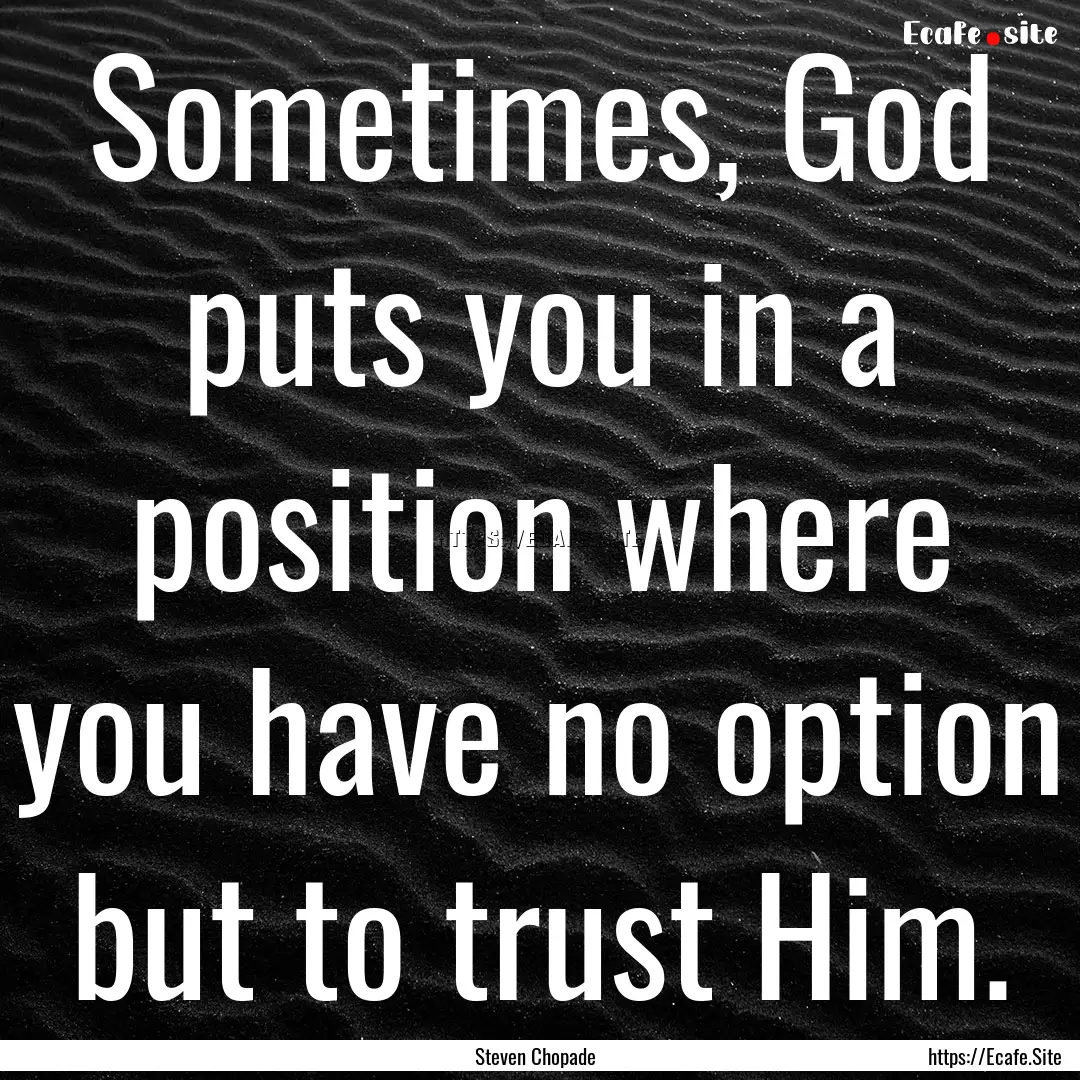 Sometimes, God puts you in a position where.... : Quote by Steven Chopade