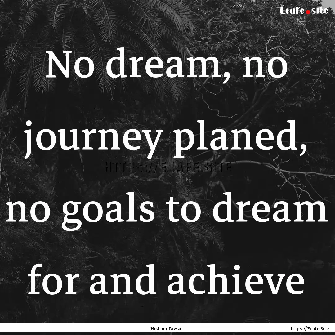 No dream, no journey planed, no goals to.... : Quote by Hisham Fawzi