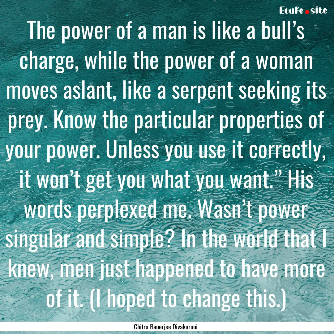 The power of a man is like a bull’s charge,.... : Quote by Chitra Banerjee Divakaruni