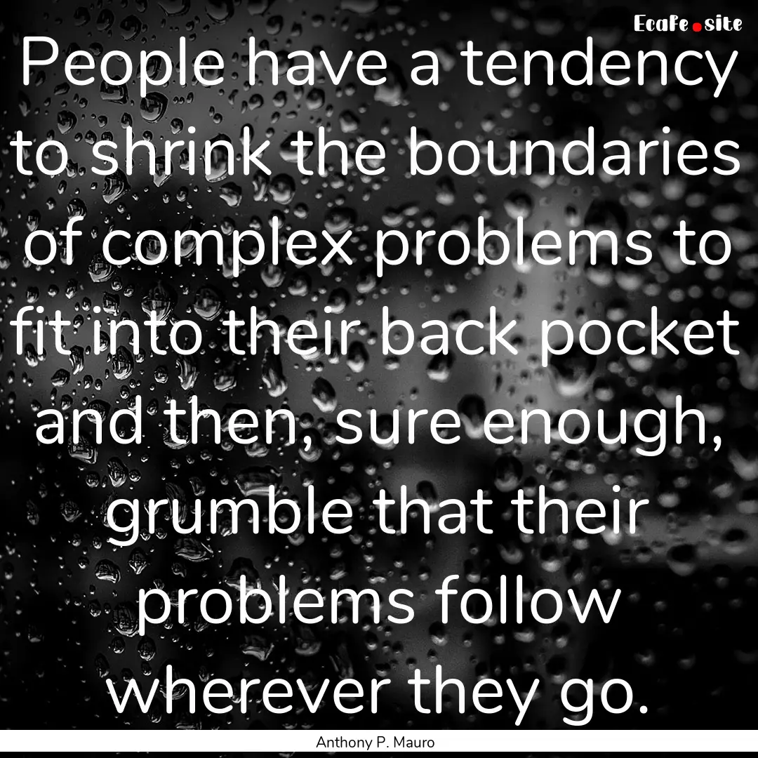 People have a tendency to shrink the boundaries.... : Quote by Anthony P. Mauro