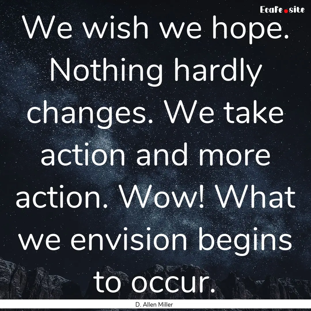 We wish we hope. Nothing hardly changes..... : Quote by D. Allen Miller