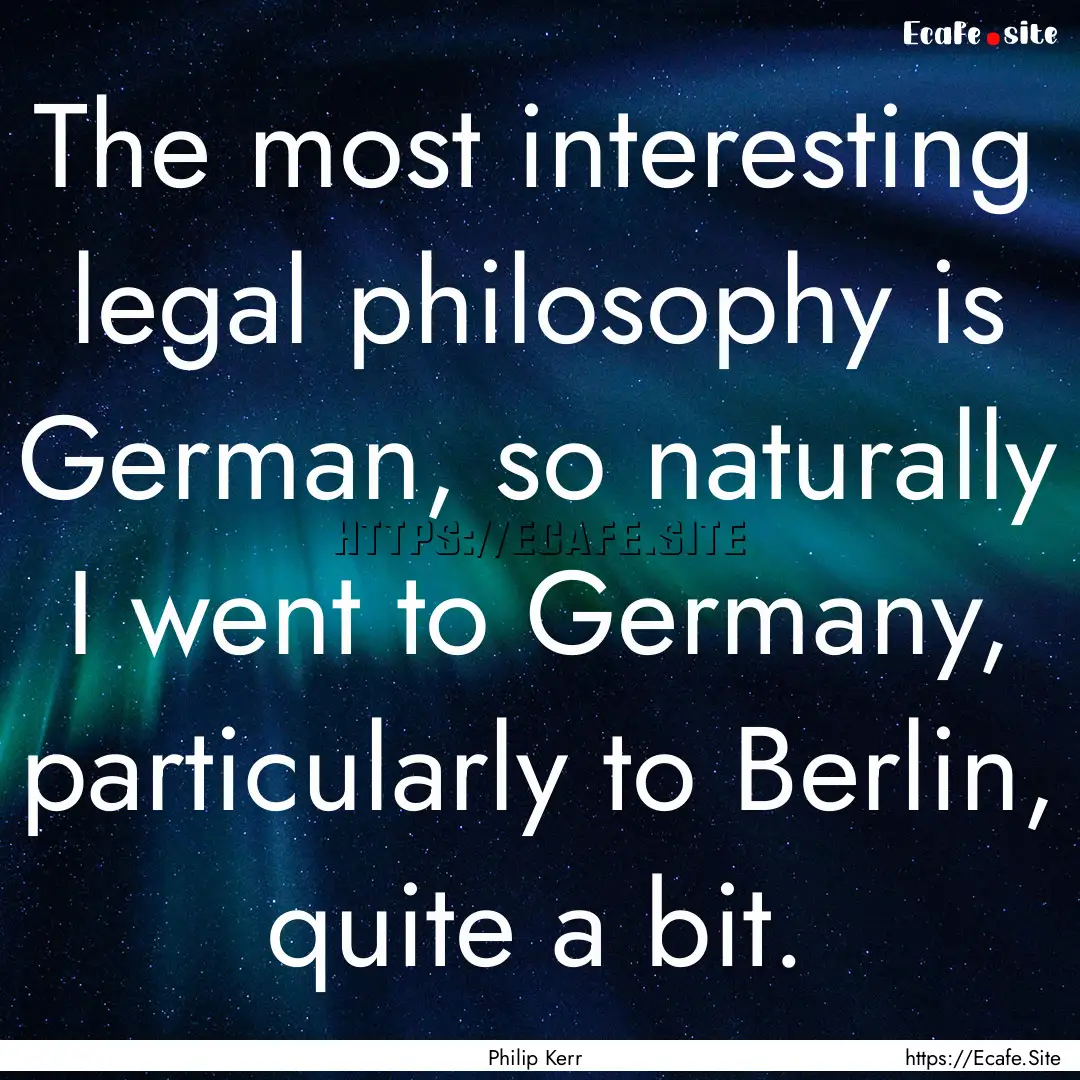 The most interesting legal philosophy is.... : Quote by Philip Kerr