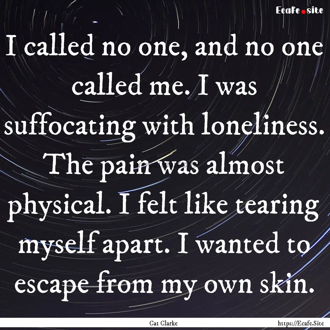 I called no one, and no one called me. I.... : Quote by Cat Clarke