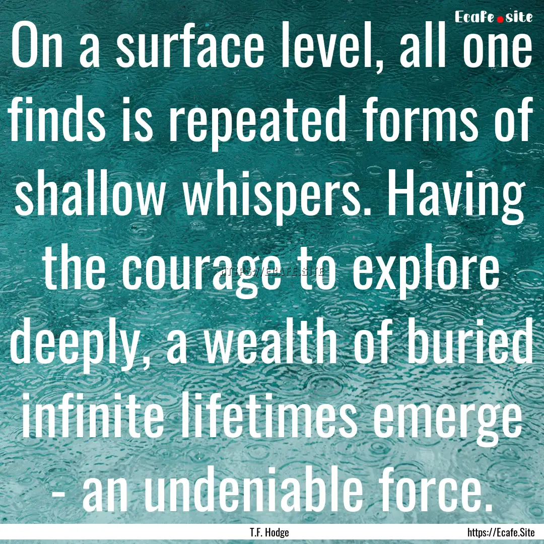 On a surface level, all one finds is repeated.... : Quote by T.F. Hodge