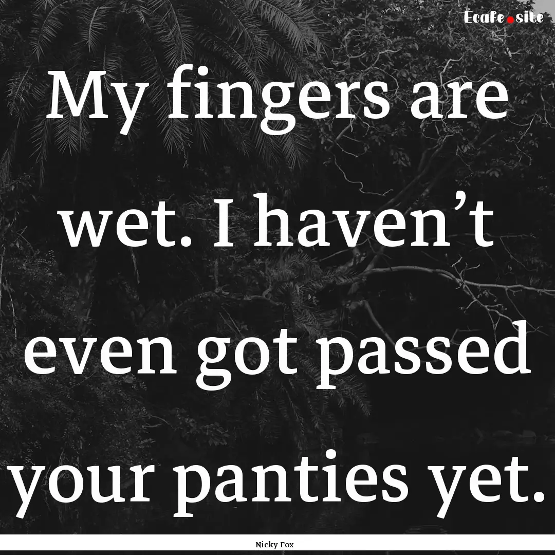 My fingers are wet. I haven’t even got.... : Quote by Nicky Fox