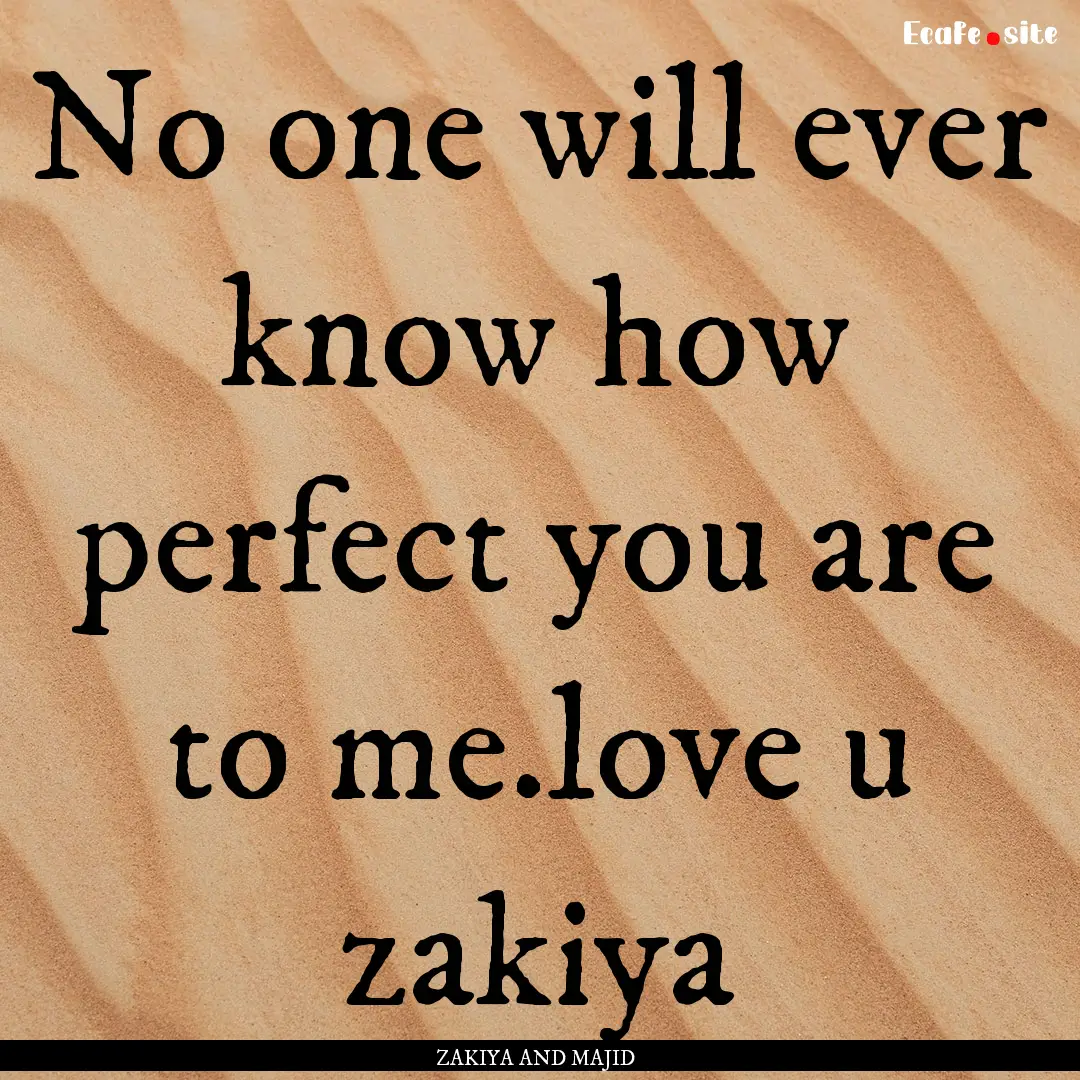 No one will ever know how perfect you are.... : Quote by ZAKIYA AND MAJID