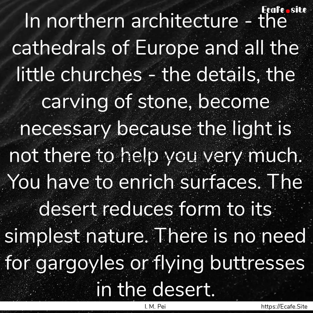 In northern architecture - the cathedrals.... : Quote by I. M. Pei