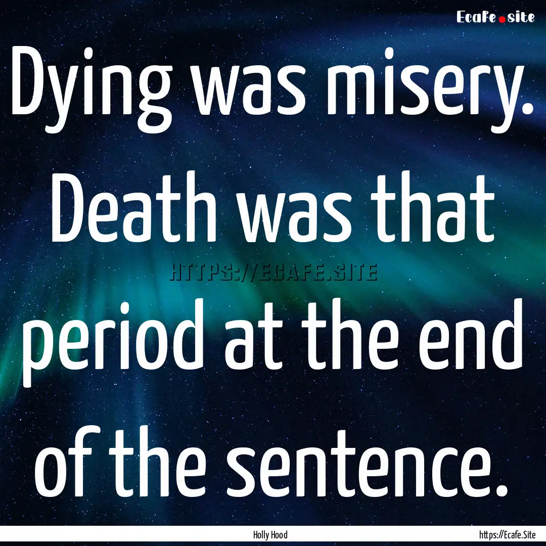 Dying was misery. Death was that period at.... : Quote by Holly Hood