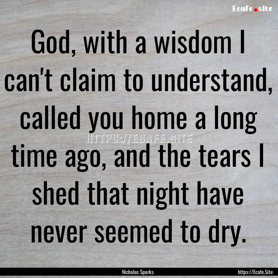 God, with a wisdom I can't claim to understand,.... : Quote by Nicholas Sparks