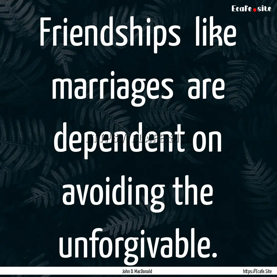 Friendships like marriages are dependent.... : Quote by John D. MacDonald