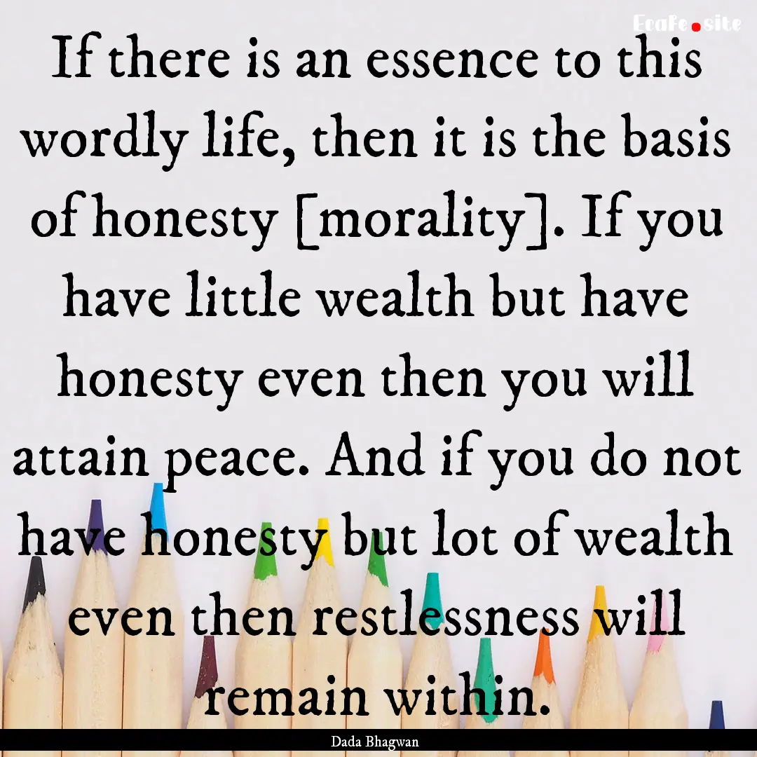 If there is an essence to this wordly life,.... : Quote by Dada Bhagwan