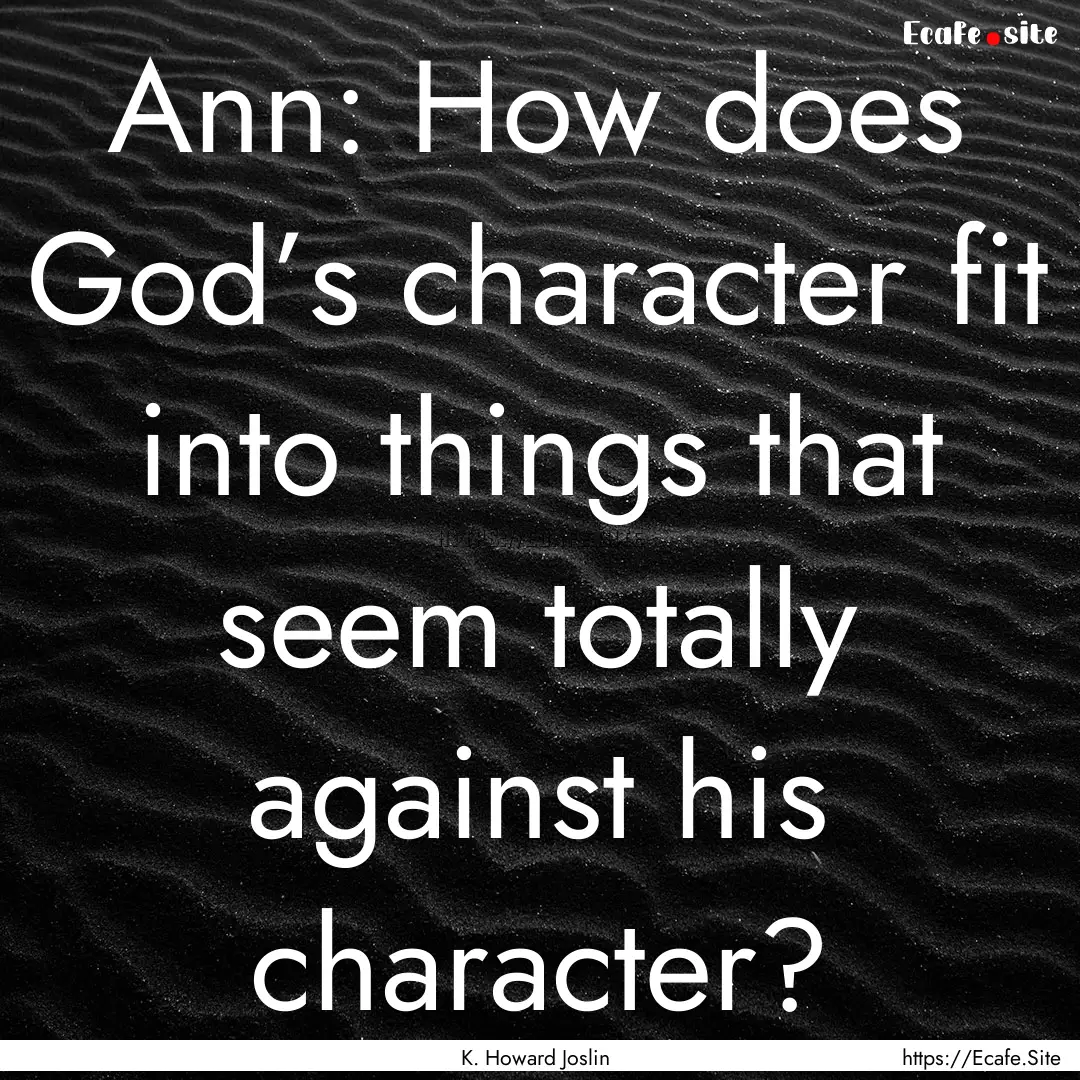 Ann: How does God’s character fit into.... : Quote by K. Howard Joslin