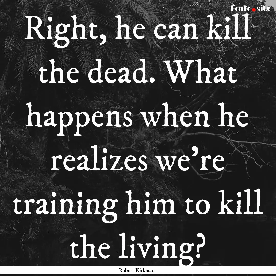 Right, he can kill the dead. What happens.... : Quote by Robert Kirkman