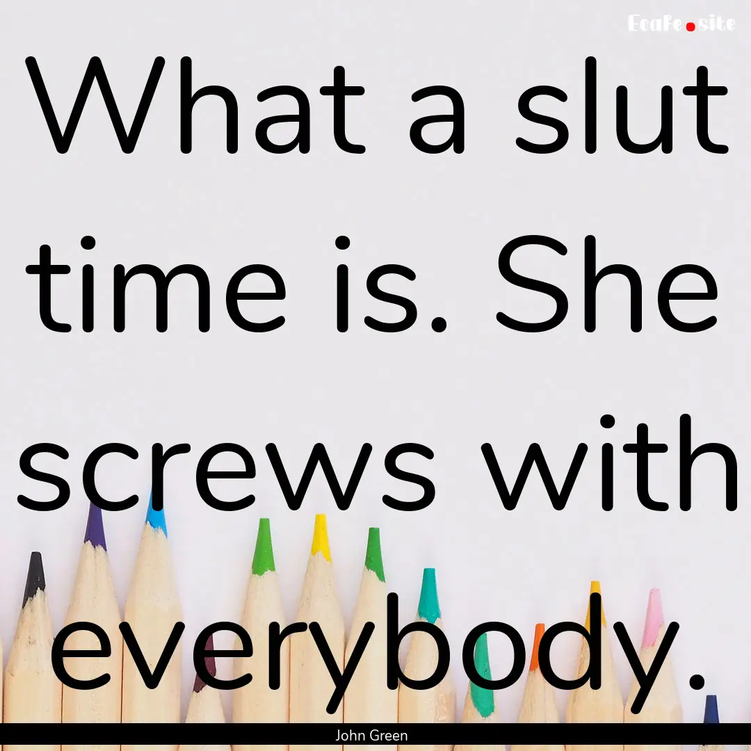 What a slut time is. She screws with everybody..... : Quote by John Green