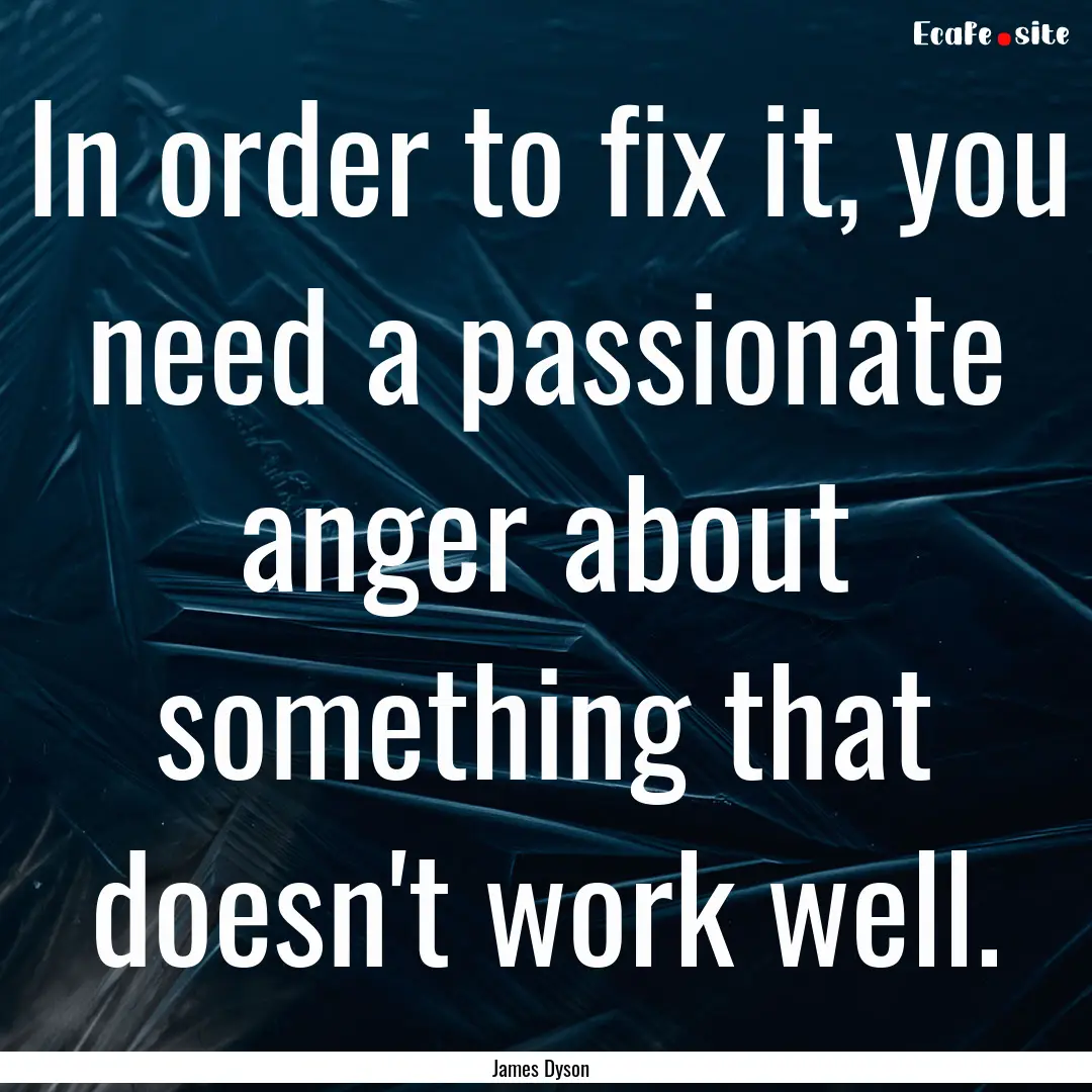 In order to fix it, you need a passionate.... : Quote by James Dyson