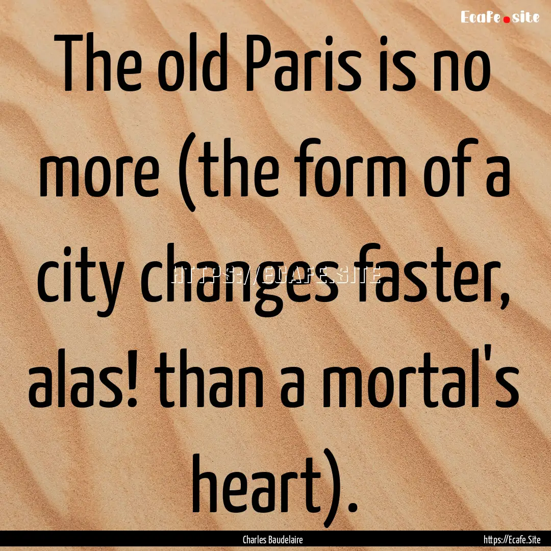 The old Paris is no more (the form of a city.... : Quote by Charles Baudelaire