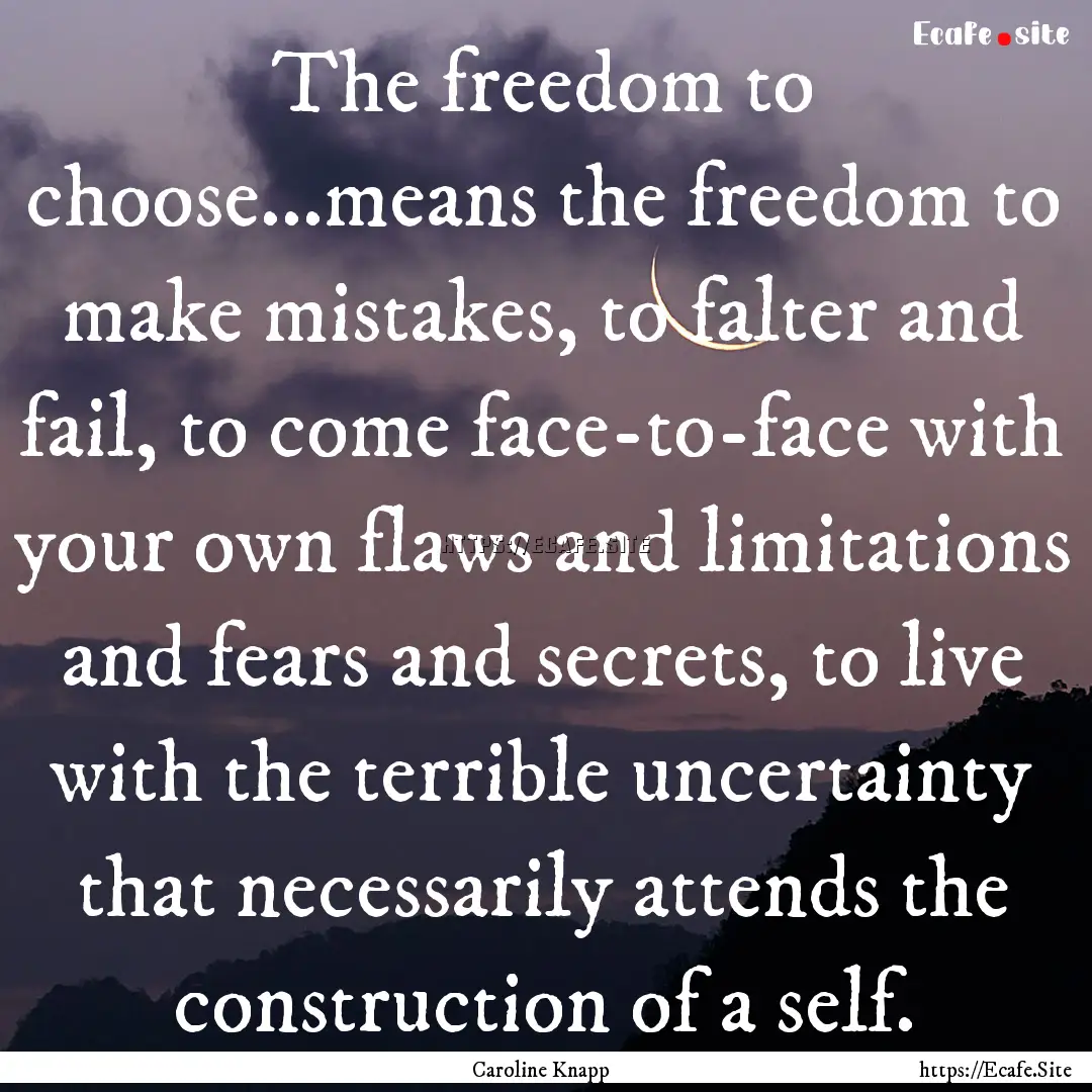 The freedom to choose...means the freedom.... : Quote by Caroline Knapp