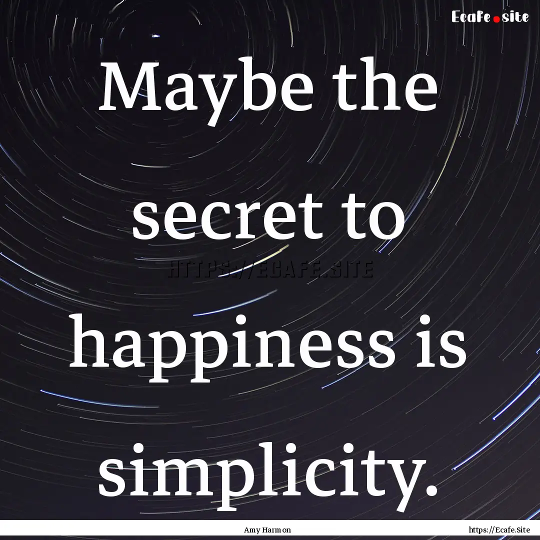 Maybe the secret to happiness is simplicity..... : Quote by Amy Harmon