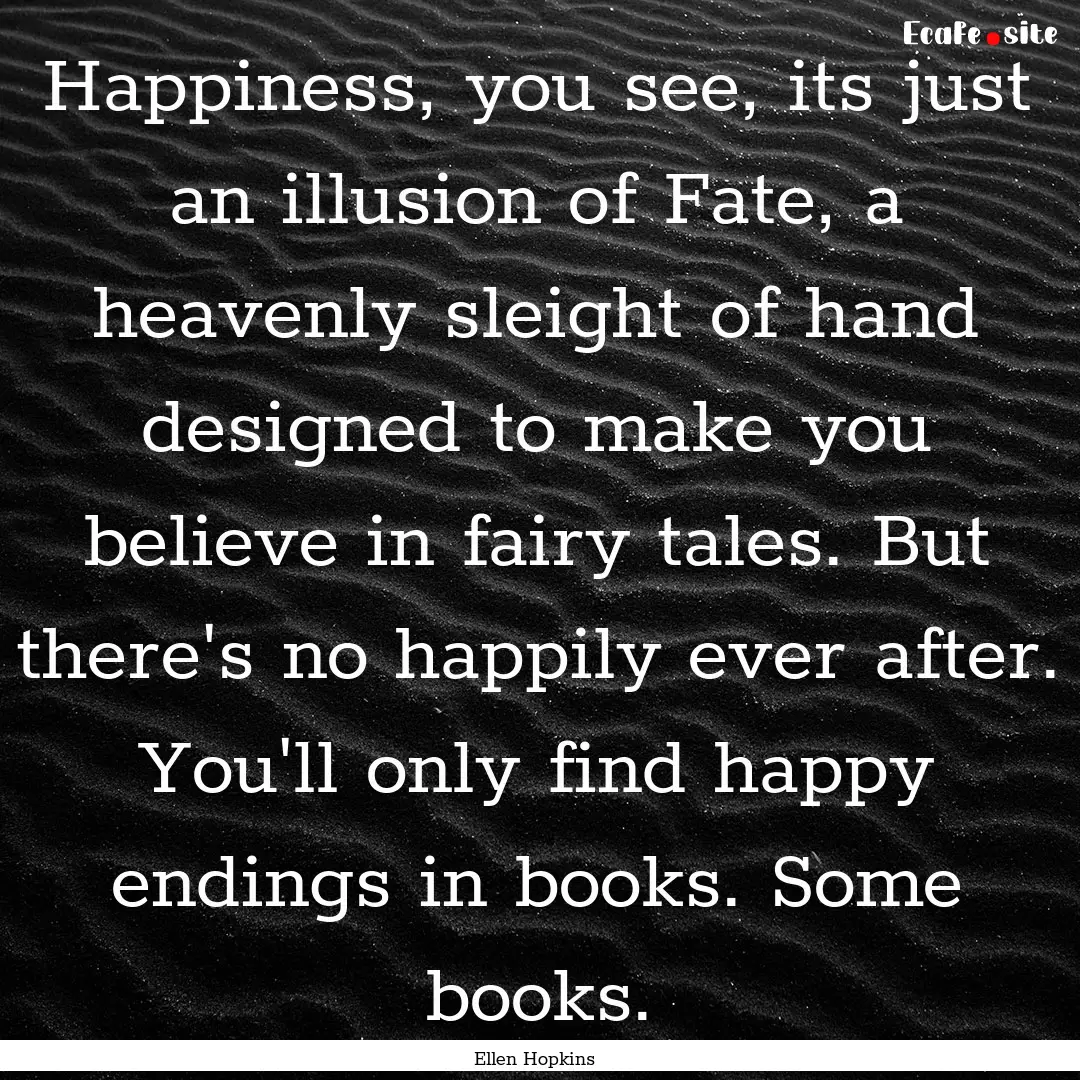 Happiness, you see, its just an illusion.... : Quote by Ellen Hopkins