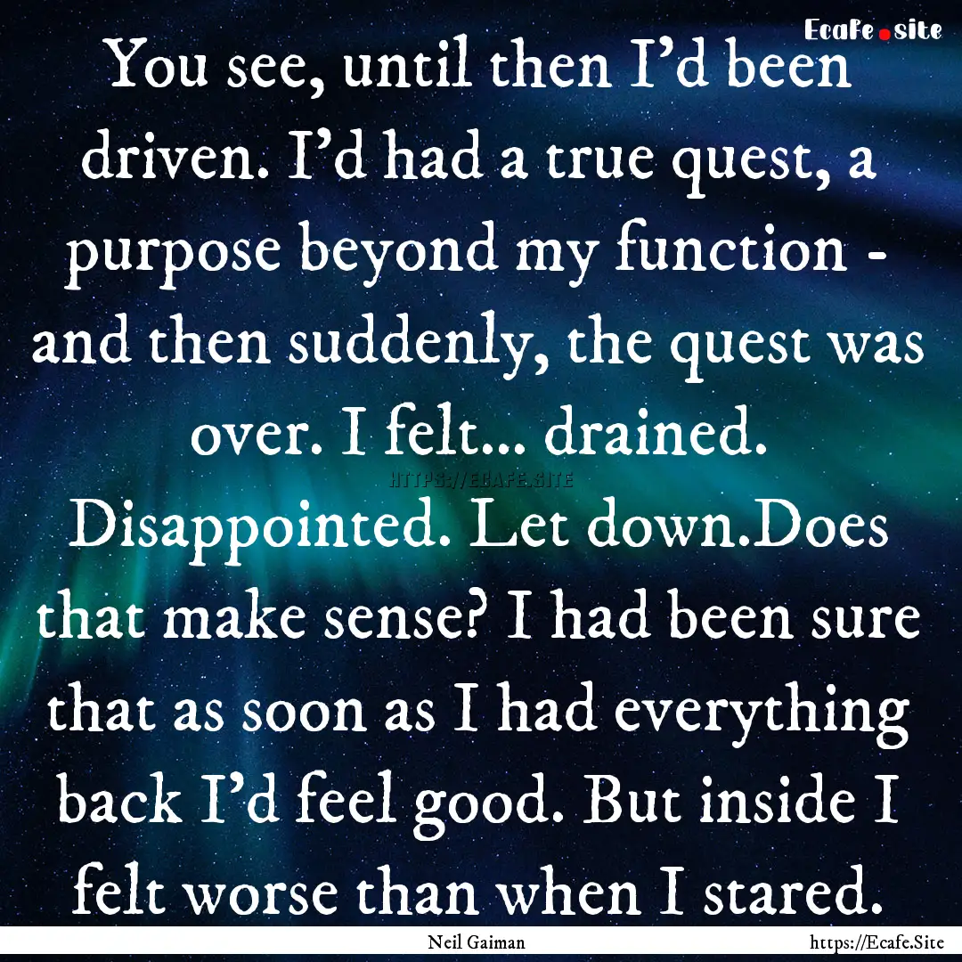 You see, until then I'd been driven. I'd.... : Quote by Neil Gaiman