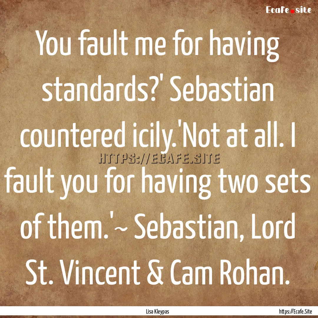 You fault me for having standards?' Sebastian.... : Quote by Lisa Kleypas