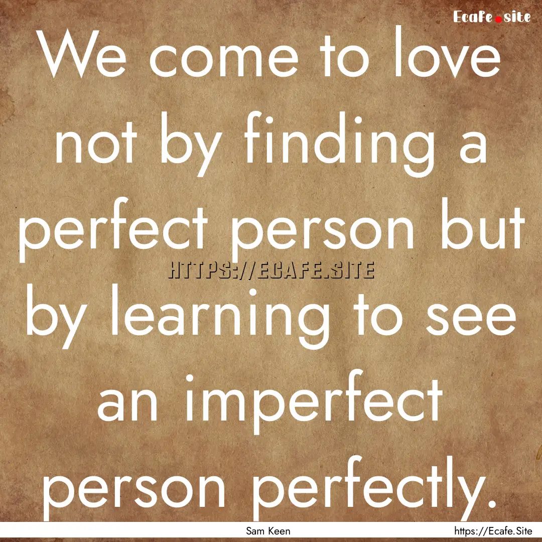 We come to love not by finding a perfect.... : Quote by Sam Keen