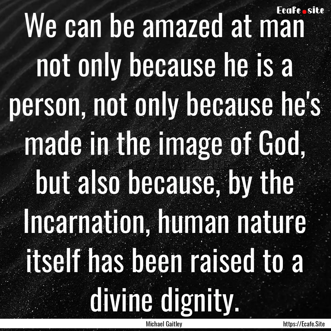 We can be amazed at man not only because.... : Quote by Michael Gaitley