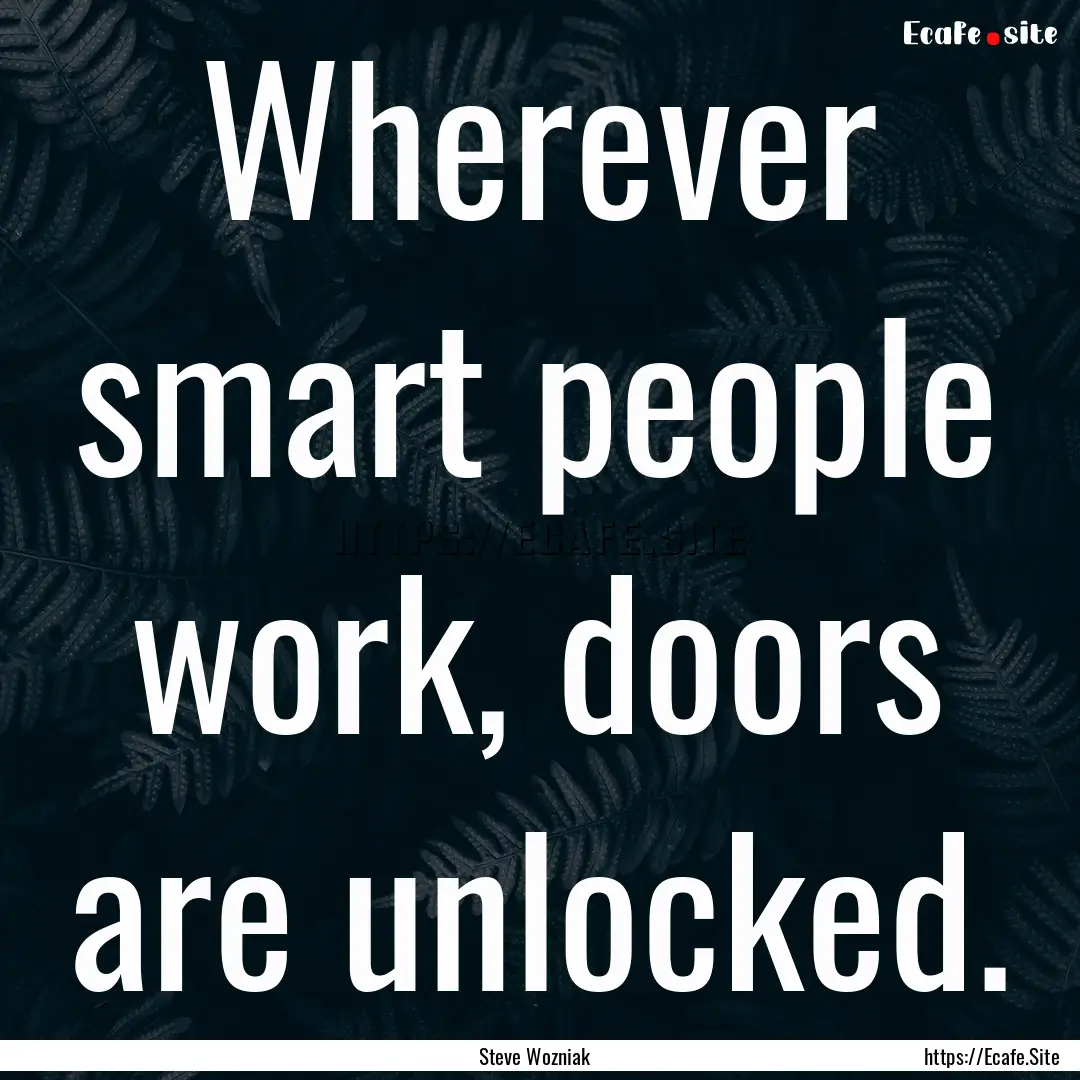 Wherever smart people work, doors are unlocked..... : Quote by Steve Wozniak