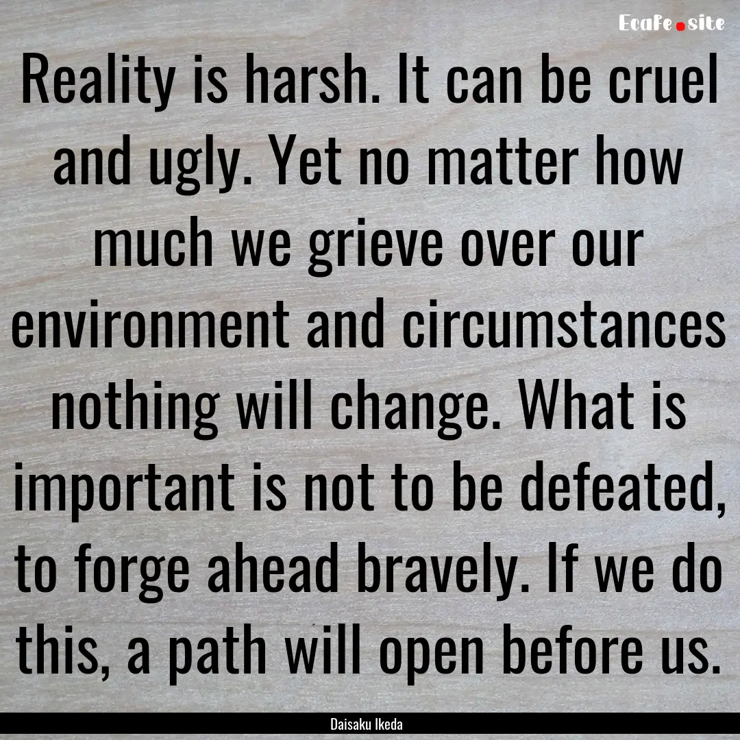 Reality is harsh. It can be cruel and ugly..... : Quote by Daisaku Ikeda