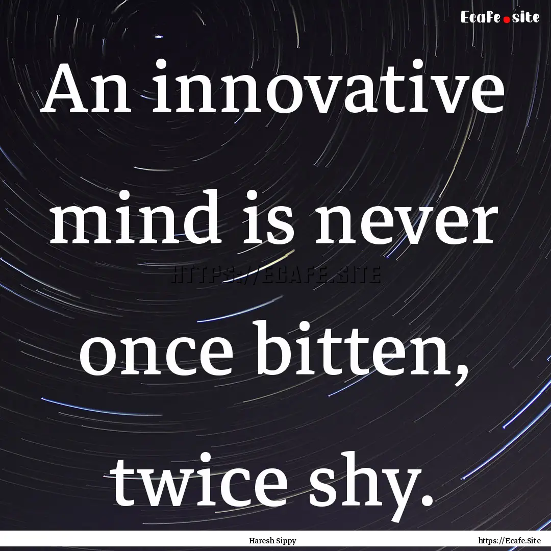 An innovative mind is never once bitten,.... : Quote by Haresh Sippy