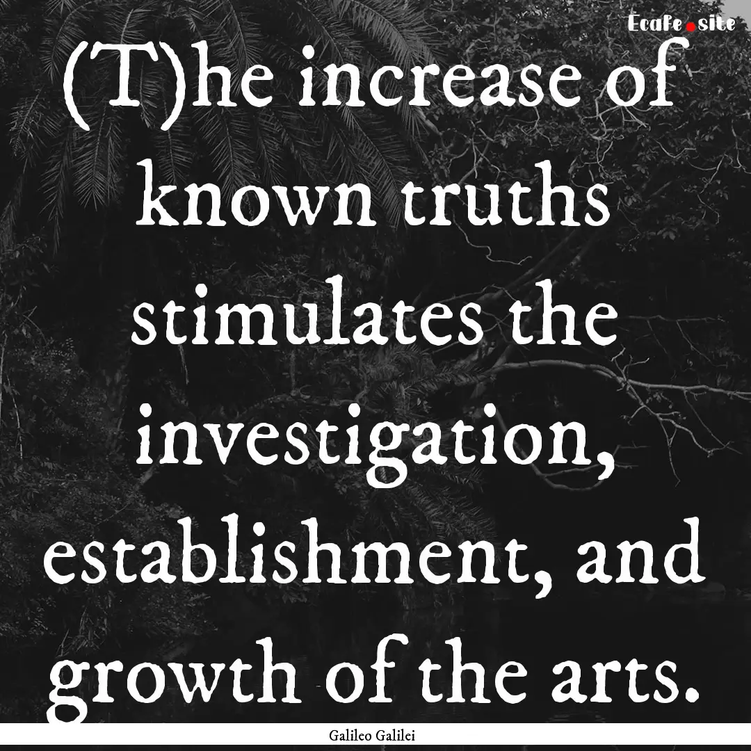 (T)he increase of known truths stimulates.... : Quote by Galileo Galilei