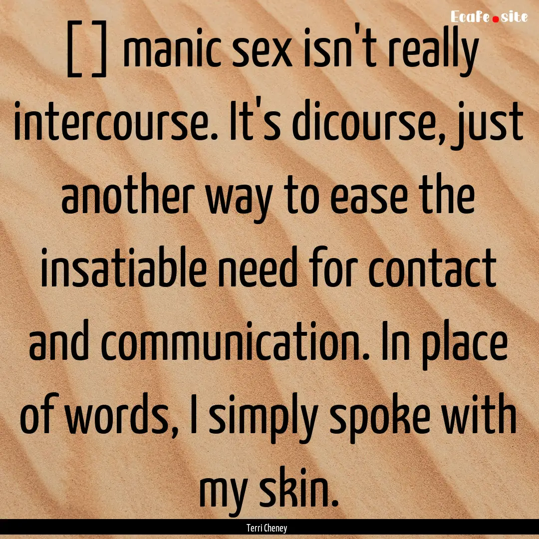 [ ] manic sex isn't really intercourse. It's.... : Quote by Terri Cheney