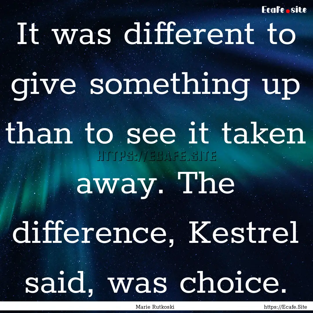 It was different to give something up than.... : Quote by Marie Rutkoski